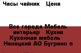 Часы-чайник › Цена ­ 3 000 - Все города Мебель, интерьер » Кухни. Кухонная мебель   . Ненецкий АО,Бугрино п.